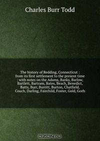 The history of Redding, Connecticut : from its first settlement to the present time : with notes on the Adams, Banks, Barlow, Bartlett, Bartram, Bates, Beach, Benedict, Batts, Burr, Burritt, Burton, Chatfield, Couch, Darling, Fairchild, Foster, Gold, Gorh