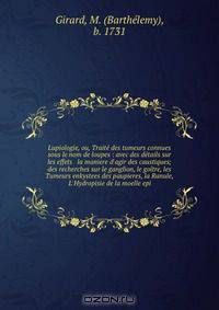Lupiologie, ou, Traite des tumeurs connues sous le nom de loupes : avec des details sur les effets & la maniere d