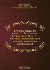 Fortunius Licetus De monstris : Ex recensione Gerardi Blasii, M.D. & P.P Qui monstra quaedam nova & rariora ex recentiorum scriptis addidit