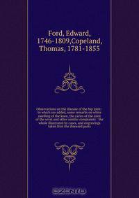 Observations on the disease of the hip joint : to which are added, some remarks on white swelling of the knee, the caries of the joint of the wrist and other similar complaints : the whole illustrated by cases, and engravings taken fron the diseased parts