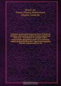 Cartulare monasterii beatorum Petri et Pauli de Domina, cluniacensis ordinis Gratianopolitanae dioecesis : exscriptum ex antiquo codice manuscripto pergameno quod est in potestae nobilis domini Du Bouchet, regii historiographi, Parisiis commorantis in vic