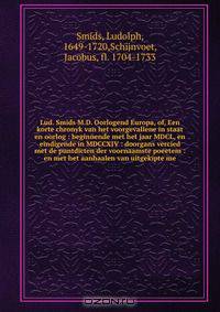 Lud. Smids M.D. Oorlogend Europa, of, Een korte chronyk van het voorgevallene in staat en oorlog : beginnende met het jaar MDCL, en eindigende in MDCCXIV : doorgans vercied met de puntdicten der voornaamste poeetem : en met het aanhaalen van uitgekipte me