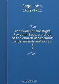 The works of the Right Rev. John Sage, a bishop of the church in Scotland; with memoir and notes