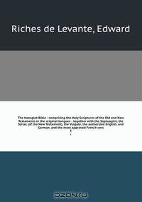 The hexaglot Bible : comprising the Holy Scriptures of the Old and New Testaments in the original tongues : together with the Septuagint, the Syriac (of the New Testament), the Vulgate, the authorized English, and German, and the most approved French vers