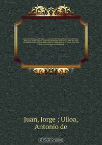 Relacion historica del viage a la America Meridional hecho de orden de S. Mag. para medir algunos grados de meridiano Terrestre, y venir por ellos en conocimiento de la verdadera figura, y Magnitud de la Tierra, con otras varias Observaciones Astronomicas