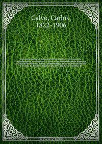 Coleccion historica completa de los tratdos, convenciones, capitulaciones, armistricios, y otros actos diplomaticos de todos los estados de la America Latina comprendidos entre el golfo de Mejico y el cabo de Hornos, desde el ano de 1493 hasta nuestros di