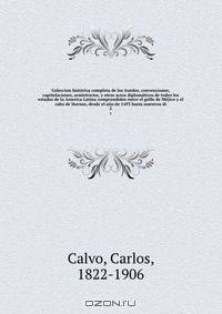 Coleccion historica completa de los tratdos, convenciones, capitulaciones, armistricios, y otros actos diplomaticos de todos los estados de la America Latina comprendidos entre el golfo de Mejico y el cabo de Hornos, desde el ano de 1493 hasta nuestros di