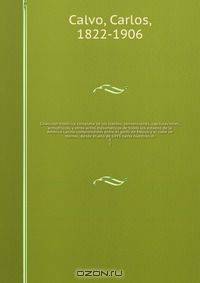 Coleccion historica completa de los tratdos, convenciones, capitulaciones, armistricios, y otros actos diplomaticos de todos los estados de la America Latina comprendidos entre el golfo de Mejico y el cabo de Hornos, desde el ano de 1493 hasta nuestros di