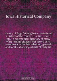 History of Page County, Iowa : containing a history of the county, its cities, towns, etc. : a biographical directory of many of its leading citizens, war record of its volunteers in the late rebellion, general and local statistics, portraits of early set