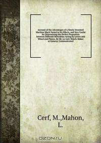 Account of the Advantages of a Newly-Invented Machine Much Varied in Its Effects, and Very Useful for Determining the Perfect Proportion between Different Moveables Acting by Levers and Wheel and Pinion. By Mr. Le Cerf, Watch-Maker at Geneva; Communicated