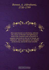 New experiments on electricity, wherein the causes of thunder and lightning as well as the constant state of positive or negative electricity in the air or clouds, are explained . Also a description of a doubler of electricity, and of the most sensible
