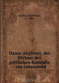 Dante Alighieri, der Dichter der gottlichen Komodie : ein Lebensbild