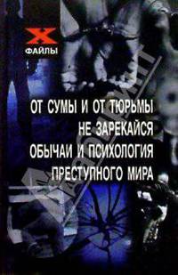 От сумы и от тюрьмы не зарекайся. Обычаи и психология преступного мира.