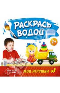 Маленький художник. Раскрась водой. Мои игрушки