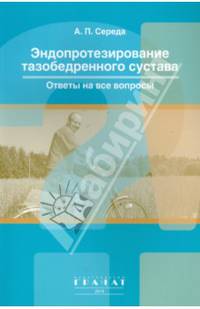 Эндопротезирование тазобедренного сустава. Ответы на все вопросы. Середа А. П. – М: ГРАНАТ, 121 с., 110 илл.. 70х100/16. Обложка. В пачке 12 шт. 2014 г.