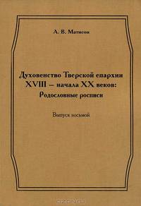 Духовенство Тверской епархии XVIII - начала XX веков: Родословные росписи. Выпуск 8