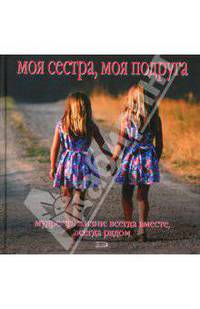 Моя сестра, моя подруга. Мудрость жизни: всегда вместе, всегда рядом
