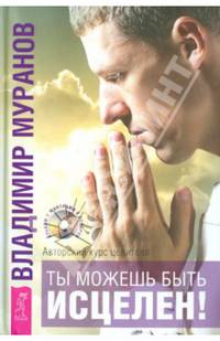 Ты можешь быть исцелен! Авторский курс целителя Владимира Муранова (2671)
