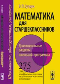 Математика для старшеклассников. Дополнительные разделы школьной программы. 275 задач для эффективной подготовки к вступительным испытаниям и олимпиадам
