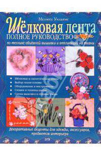 Шелковая лента. Полное руководство по технике объемной вышивки и аппликации на ткани
