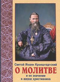 Святой Иоанн Кронштадтский о молитве и ее значении в жизни христианина