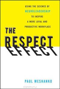 The Respect Effect: Using the Science of Neuroleadership to Inspire a More Loyal and Productive Workplace