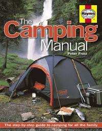 The Camping Manual: The Step-By-Step Guide to Camping for All the Family. Peter Frost