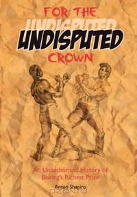 For the Undisputed Crown: An unauthorised history of boxing
