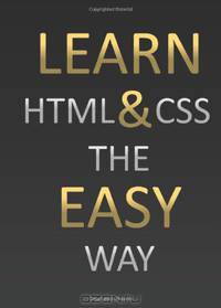 Learn HTML & CSS The Easy Way: Your One Stop Beginners Guide (Volume 1)