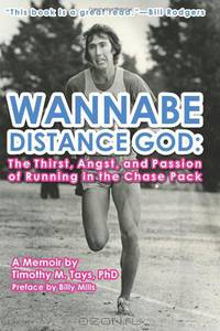 Wannabe Distance God: The Thirst, Angst, and Passion of Running in the Chase Pack: A Memoir by Timothy M. Tays