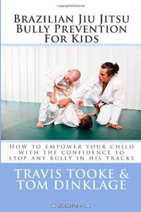 Brazilian Jiu Jitsu Bully Prevention For Kids: How to empower your child with the confidence to stop any bully in his tracks (Volume 1)