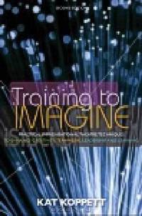 Training to Imagine: Practical Improvisational Theatre Techniques for Trainers and Managers to Enhance Creativity, Teamwork, Leadership, and Learning
