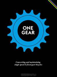 One Gear: Converting and Maintaining Single Speed and Fixed Gear Bicycles