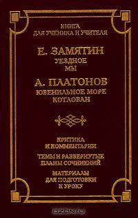 Е. Замятин. Уездное. Мы. А. Платонов. Ювенильное море. Котлован. Критика и комментарии. Темы и развернутые планы сочинений. Материалы для подготовки к уроку