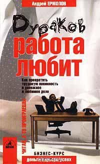 Дураков работа любит. Как превратить трудовую повинность в денежное и любимое дело