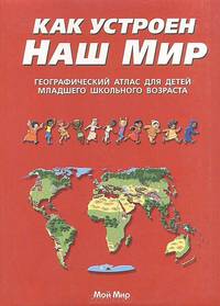 Как устроен наш мир. Географический атлас для детей младшего школьного возраста