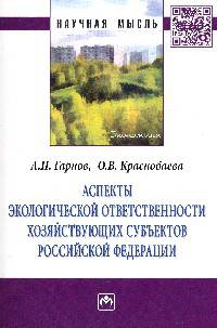 Аспекты экологической ответственности хозяйствующих субъектов Российской Федерации: Монография / А.П. Гарнов, О.В. Краснобаева. - (Научная мысль; Экономика).