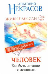 Живые мысли. Человек. Как быть истинно счастливым