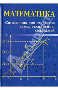Математика. Справочник для студентов вузов, техникумов, колледжей