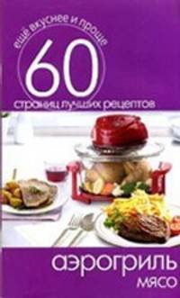 Аэрогриль. Мясо. 60 страниц лучших рецептов