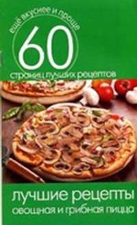 Лучшие рецепты. Овощная и грибная пицца. 60 страниц лучших рецептов