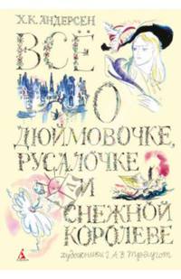 Все о Дюймовочке, Русалочке и Снежной королеве: сказки и истории. Андерсен Х.К.