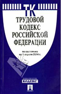 Трудовой кодекс Российской Федерации по состоянию на 1 апреля 2014 года