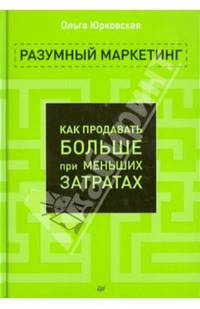 Разумный маркетинг. Как продавать больше при меньших затратах / О. Юрковская. - ил. - (Маркетинг для профессионалов).