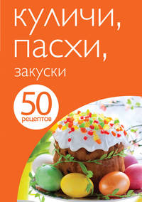 50 рецептов. Куличи. Пасхи. Закуски