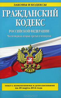 Гражданский кодекс Российской Федерации. Части первая, вторая, третья и четвертая : текст с изм. и доп. на 20 марта 2014 г.