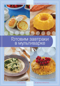 Готовим завтраки в мультиварке. <не указано>