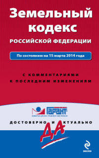 Земельный кодекс Российской Федерации. По состоянию на 15 марта 2014 года. С комментариями к последним изменениям