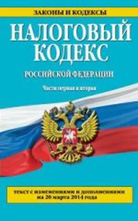Налоговый кодекс Российской Федерации. Части первая и вторая : текст с изм. и доп. на 20 марта 2014 г.