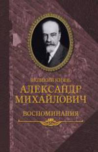 Великий князь Александр Михайлович. Воспоминания